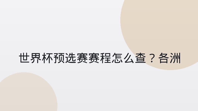 世界杯预选赛赛程怎么查？各洲赛制差异与出线规则全解析