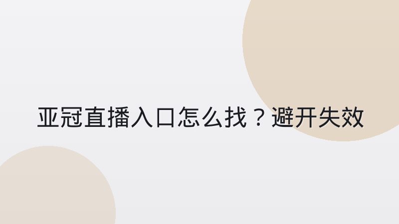 亚冠直播入口怎么找?避开失效链接的实用方法